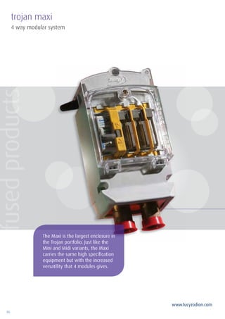 90
www.lucyzodion.com
4 way modular system
trojan maxi
The Maxi is the largest enclosure in
the Trojan portfolio. Just like the
Mini and Midi variants, the Maxi
carries the same high specification
equipment but with the increased
versatility that 4 modules gives.
fusedproducts
 