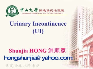 Urinary Incontinence (UI) Shunjia HONG 洪顺家 [email_address] 