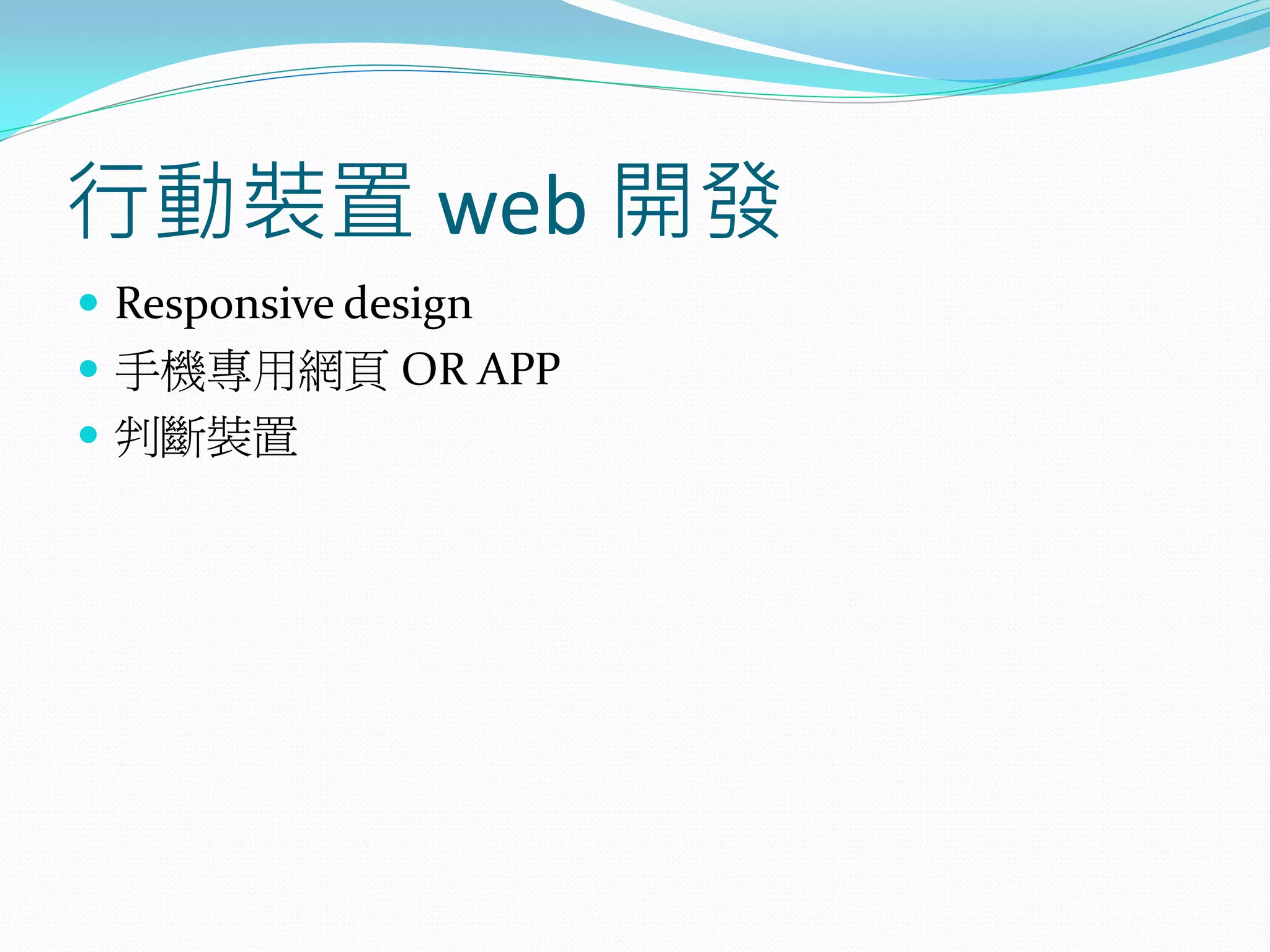 行動裝置 web 開發
 Responsive design
 手機專用網頁 OR APP
 判斷裝置
 