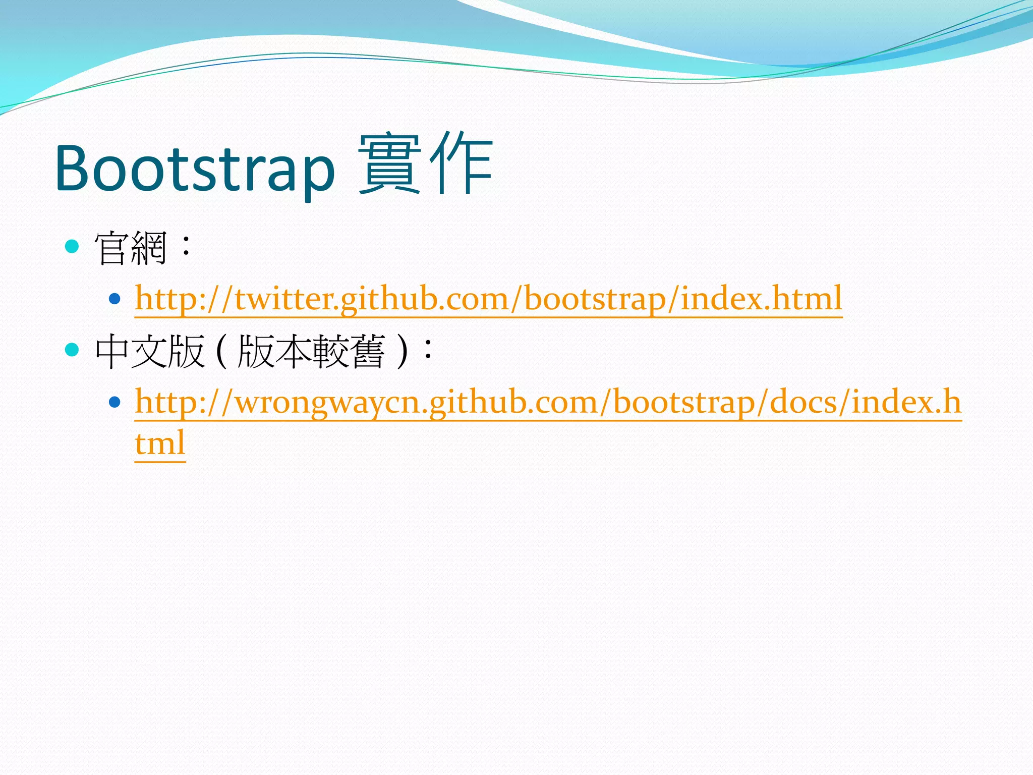 Bootstrap 實作
 官網：
 http://twitter.github.com/bootstrap/index.html
 中文版 ( 版本較舊 )：
 http://wrongwaycn.github.com/bootstrap/docs/index.h
tml
 