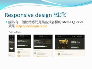 Responsive design 概念
 國外有一個網站專門蒐集各式各樣的 Media Queries
效果 http://mediaqueri.es/
 
