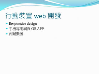 行動裝置 web 開發
 Responsive design
 手機專用網頁 OR APP
 判斷裝置
 