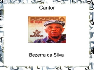 Cantor
Bezerra da Silva
 