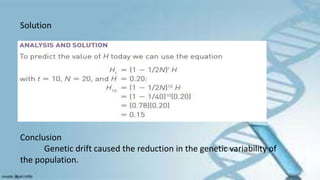 Solution
Conclusion
Genetic drift caused the reduction in the genetic variability of
the population.
 