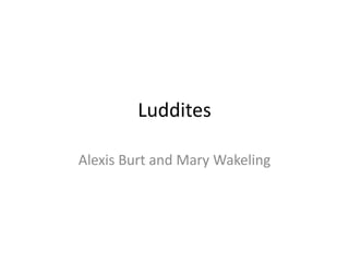 Luddites

Alexis Burt and Mary Wakeling
 