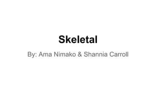 Skeletal
By: Ama Nimako & Shannia Carroll
 