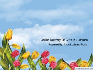 OnlineDelivery Of Giftsin Ludhiana
Presented By: Avon LudhianaFlorist
 