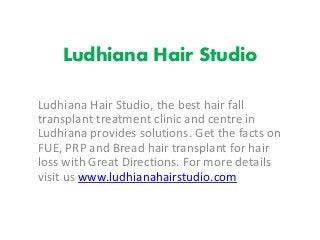 Ludhiana Hair Studio
Ludhiana Hair Studio, the best hair fall
transplant treatment clinic and centre in
Ludhiana provides solutions. Get the facts on
FUE, PRP and Bread hair transplant for hair
loss with Great Directions. For more details
visit us www.ludhianahairstudio.com
 