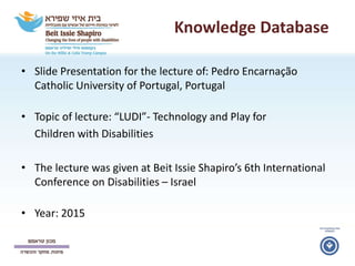 Knowledge Database
• Slide Presentation for the lecture of: Pedro Encarnação
Catholic University of Portugal, Portugal
• T...