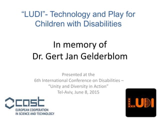 In memory of
Dr. Gert Jan Gelderblom
Presented at the
6th International Conference on Disabilities –
“Unity and Diversity ...