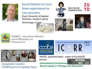 IROMEC - Interactive RObotic
social MEdiators as
Companions
Social Robots in Care:
from experiment to
care practice
Zuyd U...