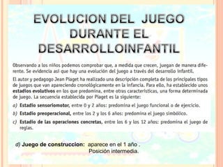 d) Juego de construccion: aparece en el 1 año .
                          Posición intermedia.
 