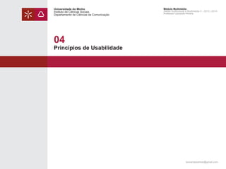 Universidade do Minho
Instituto de Ciências Sociais
Departamento de Ciências da Comunicação

Módulo Multimédia
Atelier Audiovisual e Multimédia II - 2013 | 2014
Professor Leonardo Pereira

04

Princípios de Usabilidade

leonardpeartree@gmail.com

 