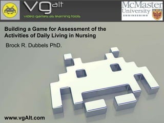 Building a Game for Assessment of the
Activities of Daily Living in Nursing
Brock R. Dubbels PhD.




www.vgAlt.com
 