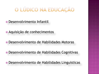 O LÚDICO na EDUCAÇÃODesenvolvimento InfantilAquisição de conhecimentosDesenvolvimento de Habilidades MotorasDesenvolvimento de Habilidades CognitivasDesenvolvimento de Habilidades Linguisticas