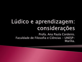 Profa. Ana Paula Cordeiro.
Faculdade de Filosofia e Ciências - UNESP-
Marília.
 