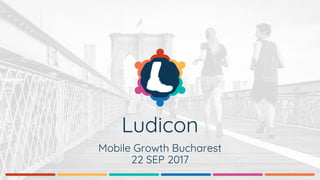Ludicon
Mobile Growth Bucharest
22 SEP 2017
 