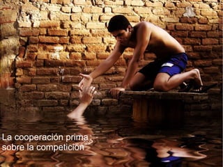 La cooperación prima
sobre la competición
 