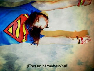¡Eres un héroe/heroína!
 