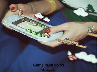 Game must go on
Gracias.
 