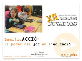 Comunicació · Educació · Formació · Joc
06/07/2015 PÀGINA 1
GamificACCIÓ:
El poder del joc en l‘educació
Imma Marín
www.immamarin.com
@immamarin
 