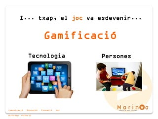 Comunicació · Educació · Formació · Joc
06/07/2015 PÀGINA 10
Gamificació
I... txap, el joc va esdevenir...
PersonesTecnologia
 