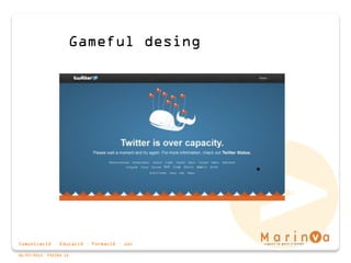 Comunicació · Educació · Formació · Joc
06/07/2015 PÀGINA 15
Gameful desing
 