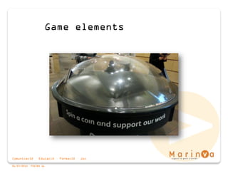 Comunicació · Educació · Formació · Joc
06/07/2015 PÀGINA 16
Game elements
 