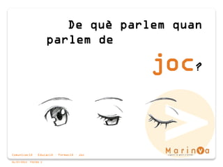 Comunicació · Educació · Formació · Joc
06/07/2015 PÀGINA 5
De què parlem quan
parlem de
joc?
 