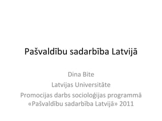 Pašvaldību sadarbība Latvijā Dina Bite Latvijas Universitāte Promocijas darbs socioloģijas programmā «Pašvaldību sadarbība Latvijā» 2011 