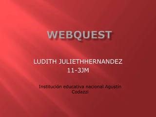 LUDITH JULIETHHERNANDEZ 
11-3JM 
Institución educativa nacional Agustín 
Codazzi 
 
