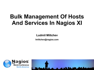 Bulk Management Of Hosts
And Services In Nagios XI

        Ludmil Miltchev
        lmiltchev@nagios.com
 