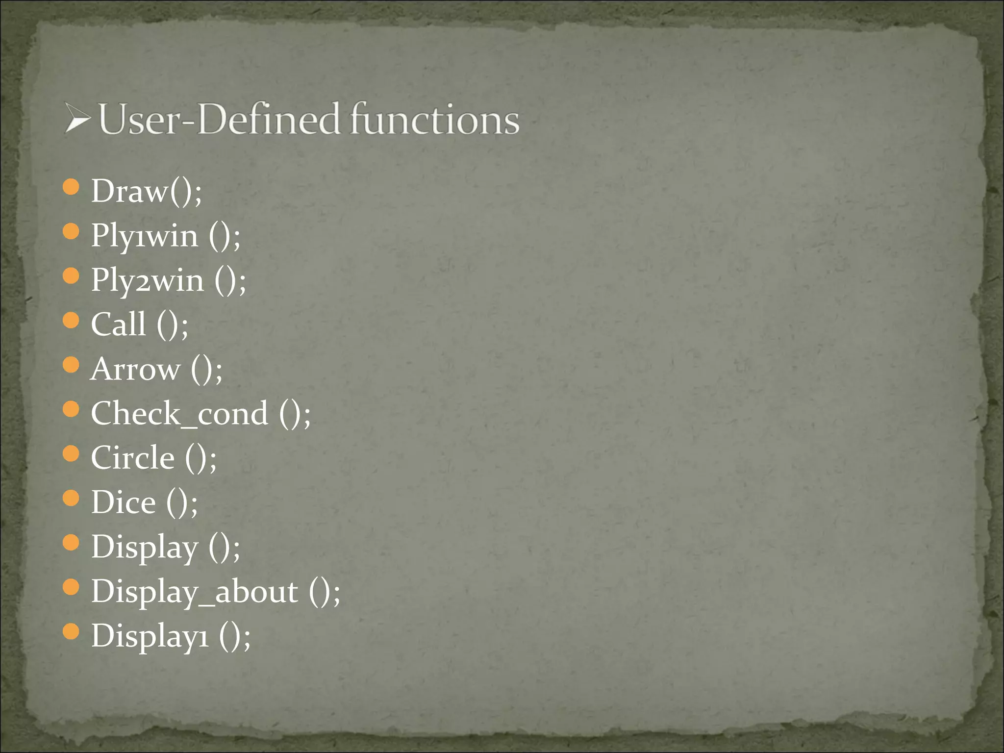 Draw();
Ply1win ();
Ply2win ();
Call ();
Arrow ();
Check_cond ();
Circle ();
Dice ();
Display ();
Display_about ();
Display1 ();
 