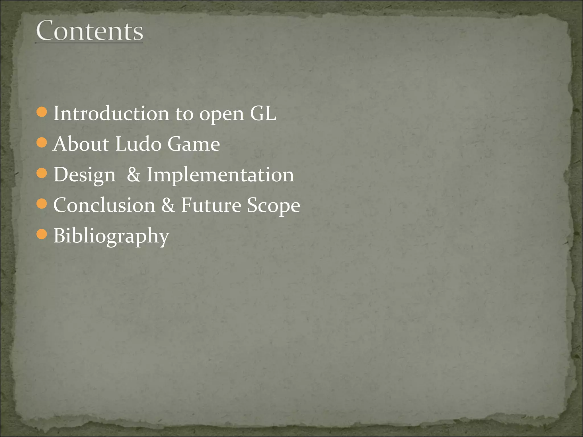 Introduction to open GL
About Ludo Game
Design & Implementation
Conclusion & Future Scope
Bibliography
 
