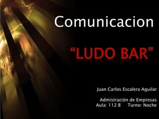 Comunicacion
Juan Carlos Escalera Aguilar
Admistración de Empresas
Aula: 112 B Turno: Noche
 