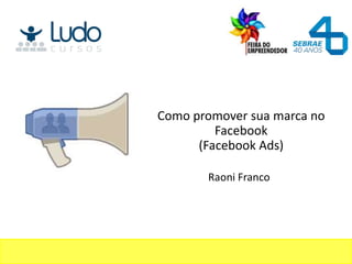 Como promover sua marca no
         Facebook
      (Facebook Ads)

       Raoni Franco
 