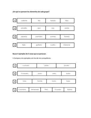 ¿En qué se parecen los elementos de cada grupo?



  1



  2




  3




  4




Busco 5 ejemplos de 3 cosas que se parezcan.

• Comparo mis ejemplos con los de mis compañeros



  1



  2



  3




  4
 