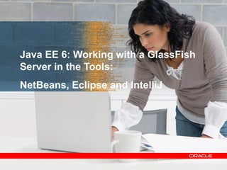 Java EE 6: Working with a GlassFish
Server in the Tools:
NetBeans, Eclipse and IntelliJ




                                      13
 