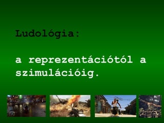 Ludológia:
a reprezentációtól a
szimulációig.
 