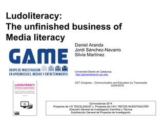 Ludoliteracy:
The unfinished business of
Media literacy
Daniel Aranda
Jordi Sánchez-Navarro
Silvia Martínez
Universitat Oberta de Catalunya,
http://gameresearch.uoc.edu
CET Congress – Communication and Education by Transmedia
20/04/2016
 