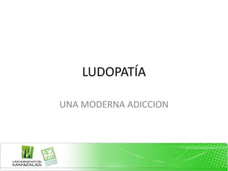 LUDOPATÍA

UNA MODERNA ADICCION
 