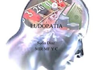 LUDOPATIA

  Sofia Diaz
 MIR MF Y C
 