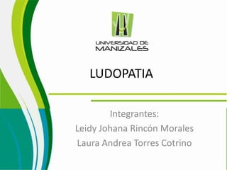 LUDOPATIA

        Integrantes:
Leidy Johana Rincón Morales
Laura Andrea Torres Cotrino
 