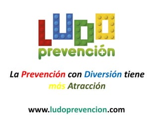 La Prevención con Diversión tiene
más Atracción
www.ludoprevencion.com
 
