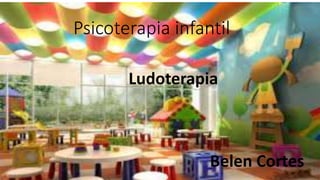 Psicoterapia infantil
Ludoterapia
Belen Cortes
 