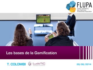 Les bases de la Gamification
T. COLOMBI 20/06/2014
 
