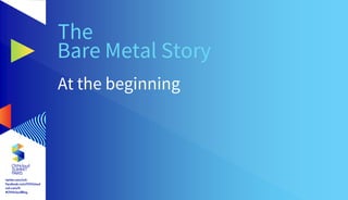 The
Bare Metal Story
At the beginning
 