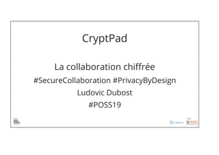 CryptPad
La collaboration chiﬀrée
#SecureCollaboration #PrivacyByDesign
Ludovic Dubost
#POSS19
1/21
 