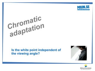 ma tic
  ro ion
Ch tat
ad ap

Is the white point independent of
the viewing angle?
 
