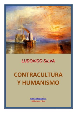 ______________________________________________________________
Ludovico Silva - Contracultura y Humanismo - pág. 1
LLLUUUDDDOOOVVVIIICCCOOO SSSIIILLLVVVAAA
CONTRACULTURA
Y HUMANISMO
www.omegalfa.es
Biblioteca Libre
 